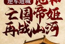 男女主人公顾渊赵缨络小说逆军进城，他和亡国帝姬再战山河章节免费阅读-艾米文学