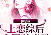 《和总裁上恋综后，全网磕疯了》全集免费在线阅读（谢弥沈爅卿）-艾米文学