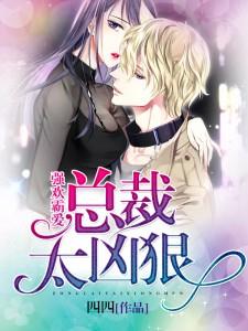 强宠霸爱：总裁太凶狠小说，强宠霸爱：总裁太凶狠免费阅读