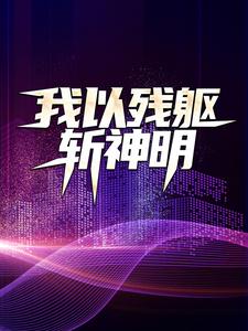 我以残躯斩神明小说有没有完整的免费版本在线阅读？