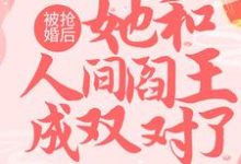 被抢婚后,她和人间阎王成双对了免费阅读,被抢婚后,她和人间阎王成双对了 南昭雪封天极-艾米文学