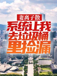 妻离子散，系统让我去垃圾桶里捡漏刘正阳，妻离子散，系统让我去垃圾桶里捡漏最新章节