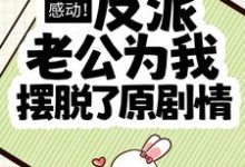 已完结小说《感动!反派老公为我摆脱了原剧情》在线章节阅读-艾米文学