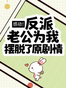 已完结小说《感动！反派老公为我摆脱了原剧情》在线章节阅读