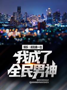 已完结小说《娱乐：成名曲一出，我成了全民男神》最新章节