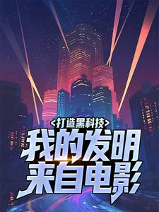 打造黑科技，我的发明来自电影陆星夜小说免费阅读