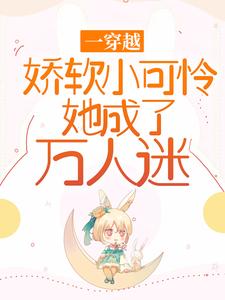 苏桐小说在线章节免费阅读（一穿越，娇软小可怜她成了万人迷无弹窗无删减）