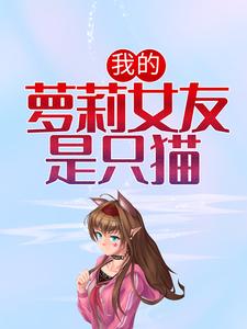 我的萝莉女友是只猫小说，我的萝莉女友是只猫章节在线阅读