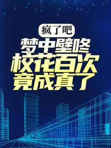 《疯了吧，梦中壁咚校花百次竟成真了！》小说章节列表免费试读，牧风施晴小说在线阅读
