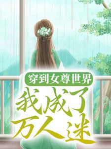 穿到女尊世界，我成了万人迷小说的免费电子版在哪里可以下载或阅读？