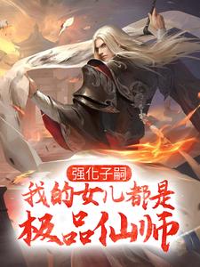 李小君小说叫什么（强化子嗣，我的女儿都是极品仙师免费阅读）