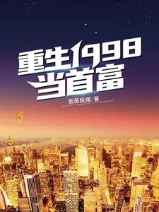 已完结小说《重生1998当首富》章节免费阅读