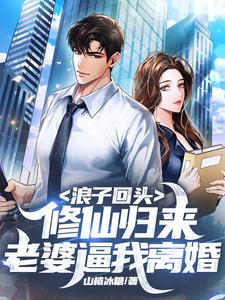 已完结小说《浪子回头：修仙归来，老婆逼我离婚》章节在线阅读