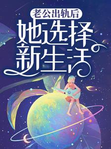 老公出轨后，她选择新生活小说的所有章节都能在哪里免费读到？