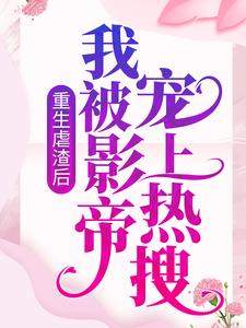 重生虐渣后，我被影帝宠上热搜最新章节，重生虐渣后，我被影帝宠上热搜章节在线阅读