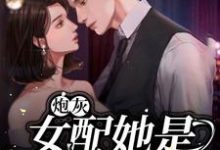 已完结小说《炮灰女配她是满级大佬》在线章节阅读-艾米文学