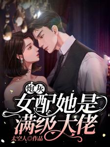 已完结小说《炮灰女配她是满级大佬》在线章节阅读