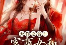 天作之合!富商女和权臣结婚了这本小说完结了吗?免费查看最新章节-艾米文学