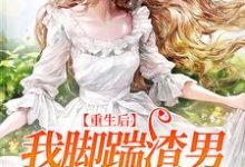 重生后,我脚踹渣男,专心搞事业小说的最新章节在哪里更新?免费追踪阅读-艾米文学