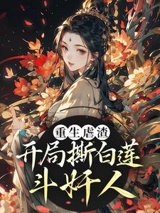 已完结小说《重生虐渣！开局撕白莲、斗奸人》最新章节