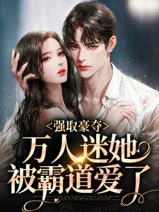 完结版《强取豪夺：万人迷她被霸道爱了》章节阅读