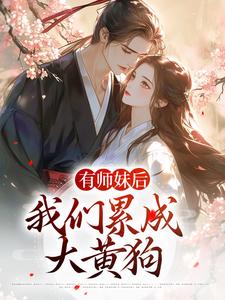 凤倾染叶问天的故事在哪本书里？免费阅读有师妹后，我们累成大黄狗