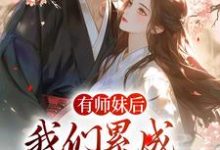 有师妹后，我们累成大黄狗这本小说怎么样？免费在线阅读试试-艾米文学
