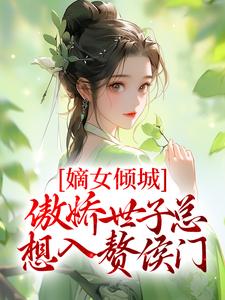 完结版《嫡女倾城，傲娇世子总想入赘侯门》在线免费阅读