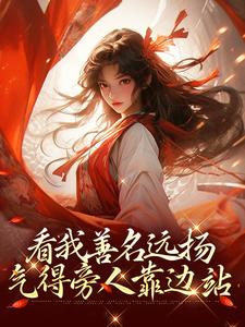 看我善名远扬，气得旁人靠边站小说有没有完结版在线？