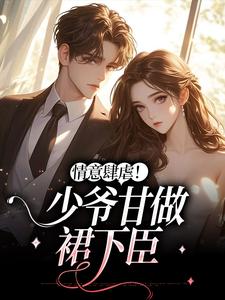 完结版《情意肆虐！少爷甘做裙下臣》章节阅读