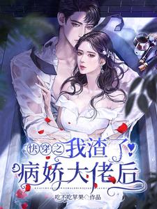 已完结小说《快穿之我渣了病娇大佬后》章节在线阅读