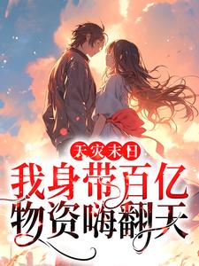已完结小说《天灾末日：我身带百亿物资嗨翻天》最新章节