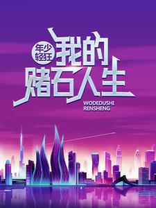 年少轻狂：我的赌石人生小说的无弹窗阅读体验，寻找免费阅读网站