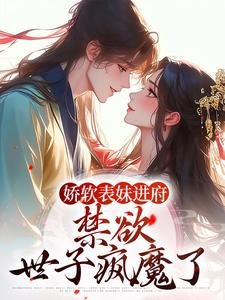 娇软表妹进府：禁欲世子疯魔了小说全文哪里可以免费看？