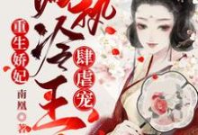 求重生娇妃:偏执冷王肆虐宠小说的全文免费阅读链接-艾米文学