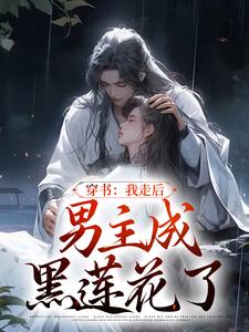 穿书：我走后，男主成黑莲花了小说有没有完整的免费版本在线阅读？