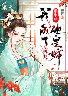在线寻找重生后我成了前夫他皇婶小说的无删减版本