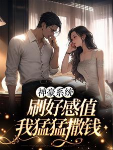 神豪系统：刷好感值，我猛猛撒钱小说的无弹窗阅读体验，寻找免费阅读网站