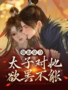《强取豪夺：太子对她欲罢不能》小说章节在线试读，《强取豪夺：太子对她欲罢不能》最新章节目录