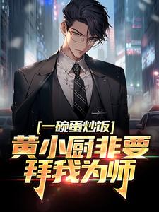 完结版《一碗蛋炒饭，黄小厨非要拜我为师》免费阅读