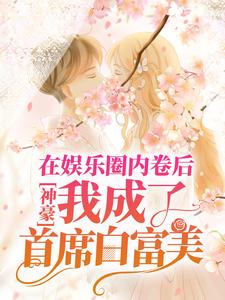 已完结小说《神豪：在娱乐圈内卷后，我成了首席白富美》最新章节