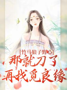竹马狼子野心，那就刀了再找觅良缘云纤傅知禾小说免费阅读