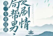 我，专业反派，开局帮男主走剧情顾修雪墨九念，我，专业反派，开局帮男主走剧情小说免费阅读-艾米文学