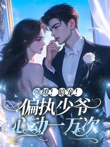 强撩！暗宠！偏执少爷心动一万次这本小说在哪里可以看？哪里有免费试读章节？