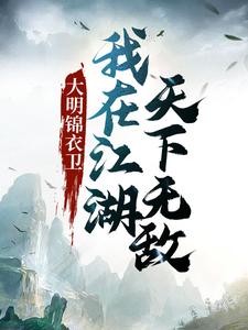 大明锦衣卫：我在江湖天下无敌小说，大明锦衣卫：我在江湖天下无敌章节在线阅读