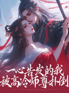 在线寻找一心告发的我，被高冷师尊扑倒小说的无删减版本