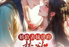 已完结小说《娇软表妹进府：禁欲世子疯魔了》章节免费阅读-艾米文学
