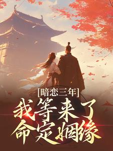 暗恋三年，我等来了命定姻缘最新章节，暗恋三年，我等来了命定姻缘免费阅读