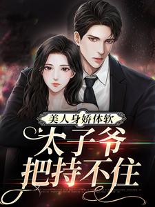 主角叫 阮梨傅砚礼小说美人身娇体软，太子爷把持不住章节免费阅读