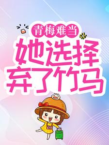 完结版《青梅难当，她选择弃了竹马》章节阅读